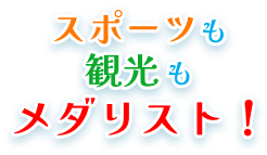 スポーツも観光もメダリスト！